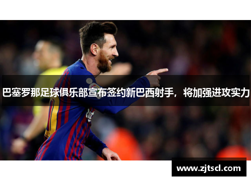 巴塞罗那足球俱乐部宣布签约新巴西射手，将加强进攻实力