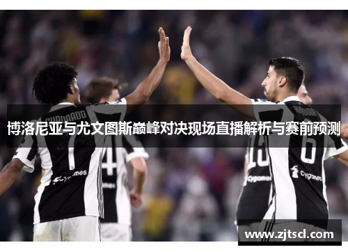 博洛尼亚与尤文图斯巅峰对决现场直播解析与赛前预测
