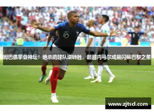 姆巴佩攀登神坛！绝杀助球队逆转胜，超越内马尔成最闪耀巴黎之星