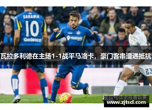 瓦拉多利德在主场1-1战平马洛卡，豪门客串遭遇抵抗