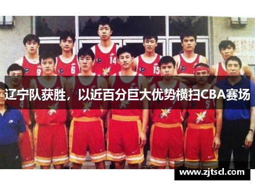辽宁队获胜，以近百分巨大优势横扫CBA赛场