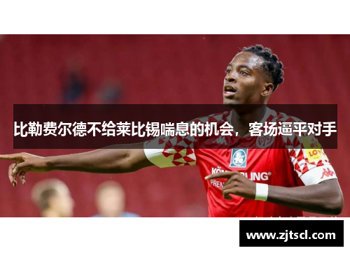 比勒费尔德不给莱比锡喘息的机会，客场逼平对手
