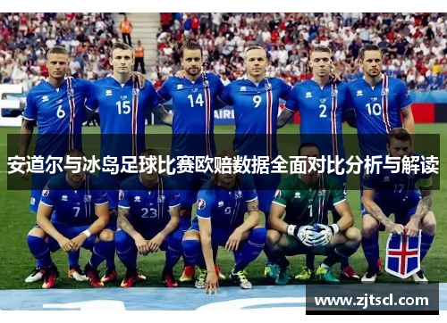 安道尔与冰岛足球比赛欧赔数据全面对比分析与解读