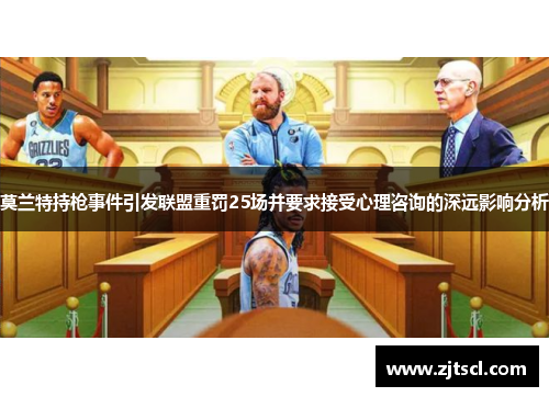 莫兰特持枪事件引发联盟重罚25场并要求接受心理咨询的深远影响分析