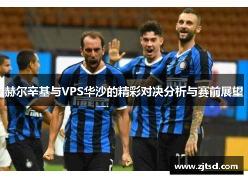 赫尔辛基与VPS华沙的精彩对决分析与赛前展望