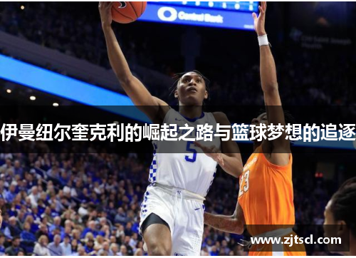 伊曼纽尔奎克利的崛起之路与篮球梦想的追逐