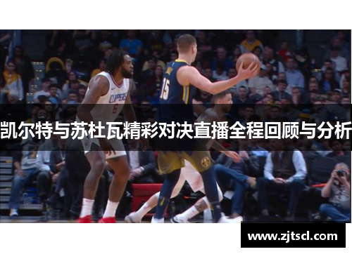 凯尔特与苏杜瓦精彩对决直播全程回顾与分析