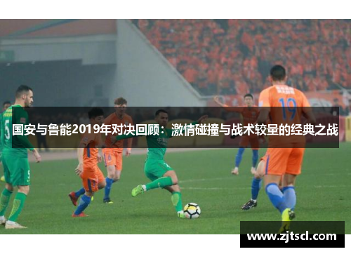 国安与鲁能2019年对决回顾：激情碰撞与战术较量的经典之战