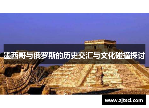 墨西哥与俄罗斯的历史交汇与文化碰撞探讨