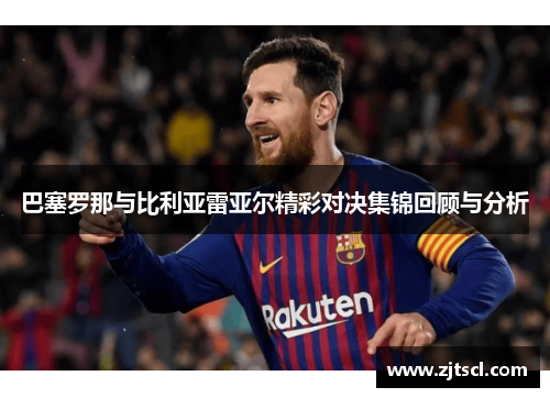 巴塞罗那与比利亚雷亚尔精彩对决集锦回顾与分析