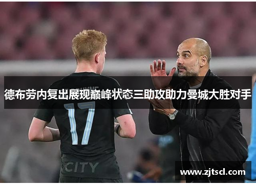 德布劳内复出展现巅峰状态三助攻助力曼城大胜对手