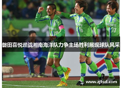 磐田喜悦迎战湘南海洋队力争主场胜利展现球队风采